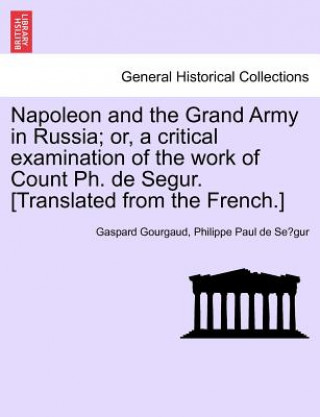 Kniha Napoleon and the Grand Army in Russia; or, a critical examination of the work of Count Ph. de Segur. [Translated from the French.] Philippe Paul De Se Gur