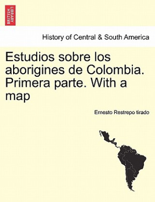 Carte Estudios sobre los aborigines de Colombia. Primera parte. With a map Ernesto Restrepo Tirado
