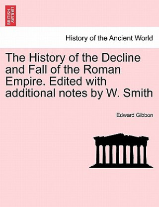 Kniha History of the Decline and Fall of the Roman Empire. Edited with Additional Notes by W. Smith Edward Gibbon