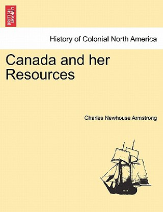 Könyv Canada and Her Resources Charles Newhouse Armstrong