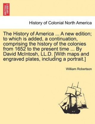Carte History of America ... a New Edition; To Which Is Added, a Continuation, Comprising the History of the Colonies from 1652 to the Present Time ... by D William Robertson