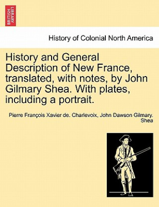 Livre History and General Description of New France, Translated, with Notes, by John Gilmary Shea. with Plates, Including a Portrait. John Dawson Gilmary Shea