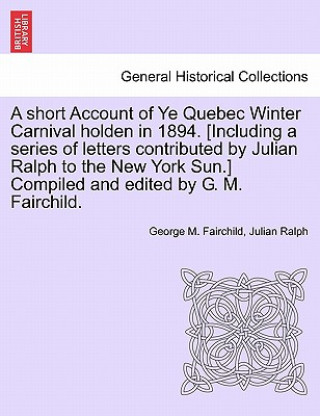 Carte Short Account of Ye Quebec Winter Carnival Holden in 1894. [Including a Series of Letters Contributed by Julian Ralph to the New York Sun.] Compiled a Julian Ralph