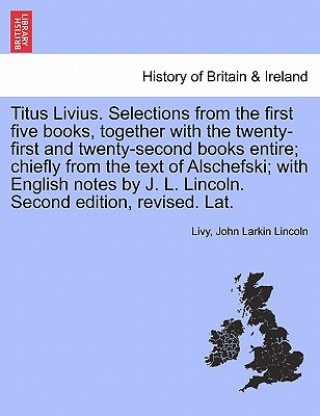 Carte Titus Livius. Selections from the First Five Books, Together with the Twenty-First and Twenty-Second Books Entire; Chiefly from the Text of Alschefski John Larkin Lincoln