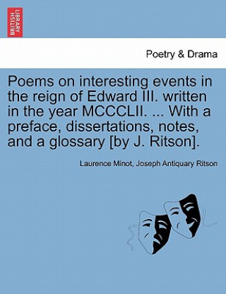 Book Poems on Interesting Events in the Reign of Edward III. Written in the Year MCCCLII. ... with a Preface, Dissertations, Notes, and a Glossary [By J. R Joseph Antiquary Ritson