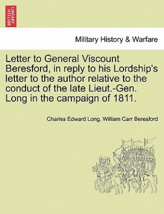 Carte Letter to General Viscount Beresford, in Reply to His Lordship's Letter to the Author Relative to the Conduct of the Late Lieut.-Gen. Long in the Camp William Carr Beresford