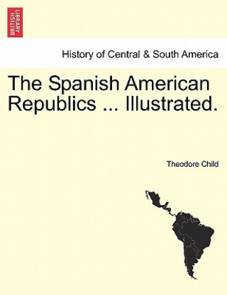 Kniha Spanish American Republics ... Illustrated. Theodore Child