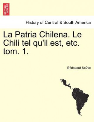 Libro Patria Chilena. Le Chili Tel Qu'il Est, Etc. Tom. 1. E Douard Se Ve