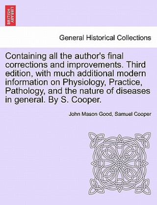 Книга Containing All the Author's Final Corrections and Improvements. Third Edition, with Much Additional Modern Information on Physiology, Practice, Pathol Samuel Cooper