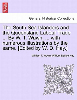 Carte South Sea Islanders and the Queensland Labour Trade ... by W. T. Wawn, ... with Numerous Illustrations by the Same. [Edited by W. D. Hay.] William Delisle Hay