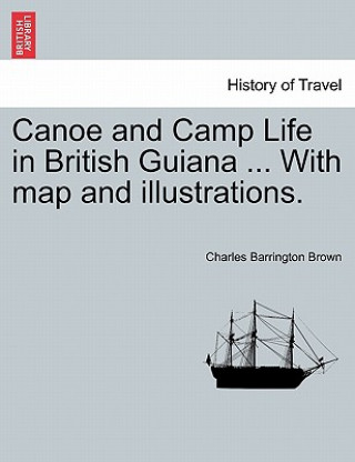 Knjiga Canoe and Camp Life in British Guiana ... with Map and Illustrations. Charles Barrington Brown