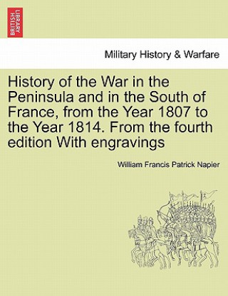 Könyv History of the War in the Peninsula and in the South of France, from the Year 1807 to the Year 1814. from the Fourth Edition with Engravings William Francis Patrick Napier