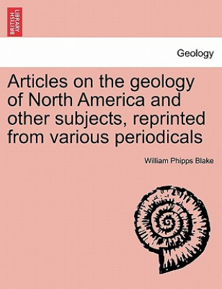 Livre Articles on the Geology of North America and Other Subjects, Reprinted from Various Periodicals William Phipps Blake