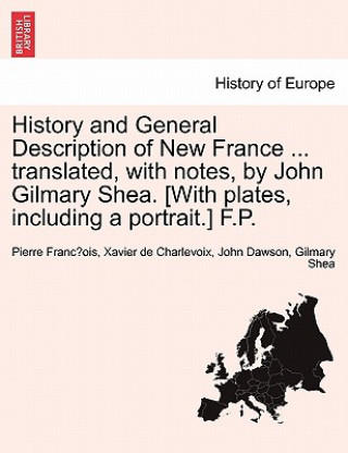 Carte History and General Description of New France ... Translated, with Notes, by John Gilmary Shea. [With Plates, Including a Portrait.] F.P. John Dawson Gilmary Shea