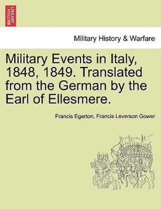 Carte Military Events in Italy, 1848, 1849. Translated from the German by the Earl of Ellesmere. Francis Leverson Gower