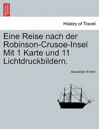 Carte Eine Reise Nach Der Robinson-Crusoe-Insel Mit 1 Karte Und 11 Lichtdruckbildern. Alexander Ermel