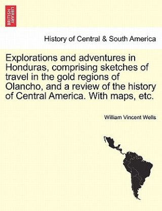 Książka Explorations and adventures in Honduras, comprising sketches of travel in the gold regions of Olancho, and a review of the history of Central America. William Vincent Wells