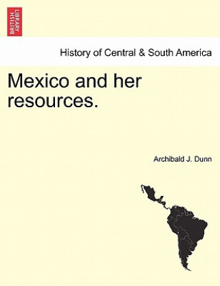 Buch Mexico and Her Resources. Archibald J Dunn