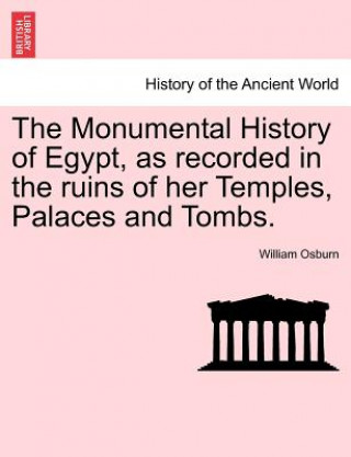 Carte Monumental History of Egypt, as recorded in the ruins of her Temples, Palaces and Tombs. VOL. I Osburn