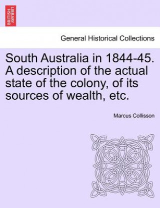 Buch South Australia in 1844-45. a Description of the Actual State of the Colony, of Its Sources of Wealth, Etc. Marcus Collisson