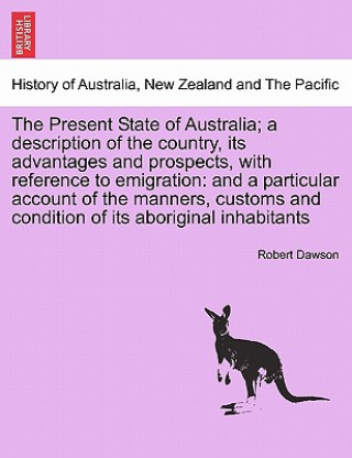 Книга Present State of Australia; a description of the country, its advantages and prospects, with reference to emigration Robert Dawson
