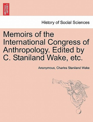 Carte Memoirs of the International Congress of Anthropology. Edited by C. Staniland Wake, Etc. Charles Staniland Wake