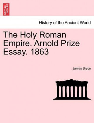 Könyv Holy Roman Empire. Arnold Prize Essay. 1863 James Bryce