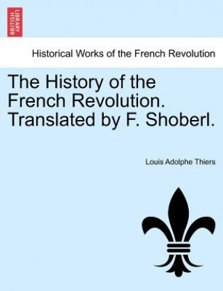 Książka History of the French Revolution. Translated by F. Shoberl. Louis Adolphe Thiers