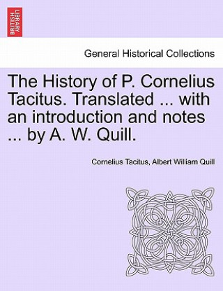 Carte History of P. Cornelius Tacitus. Translated ... with an Introduction and Notes ... by A. W. Quill. Vol. I Albert William Quill