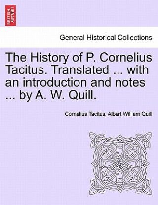 Könyv History of P. Cornelius Tacitus. Translated ... with an Introduction and Notes ... by A. W. Quill. Vol. I Albert William Quill