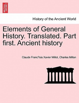 Carte Elements of General History. Translated. Part First. Ancient History Claude Francois Xavier Millot