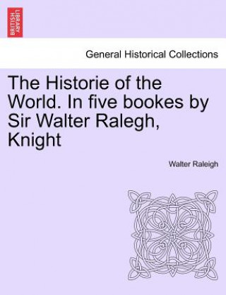 Książka Historie of the World. In five bookes by Sir Walter Ralegh, Knight Raleigh