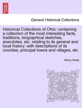 Knjiga Historical Collections of Ohio; Containing a Collection of the Most Interesting Facts, Traditions, Biographical Sketches, Anecdotes, Etc. Relating to Henry Howe