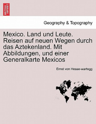 Book Mexico. Land Und Leute. Reisen Auf Neuen Wegen Durch Das Aztekenland. Mit Abbildungen, Und Einer Generalkarte Mexicos Ernst Von Hesse-Wartegg