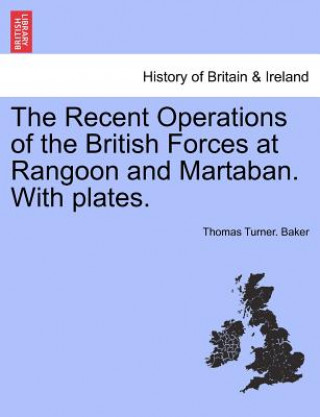 Książka Recent Operations of the British Forces at Rangoon and Martaban. with Plates. Thomas Turner Baker