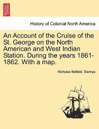 Knjiga Account of the Cruise of the St. George on the North American and West Indian Station. During the Years 1861-1862. with a Map. Nicholas Belfield Dennys