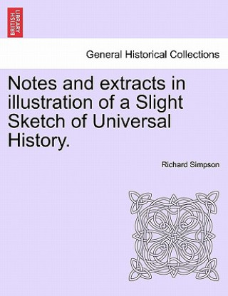 Book Notes and Extracts in Illustration of a Slight Sketch of Universal History. Professor Richard (University of Kansas) Simpson