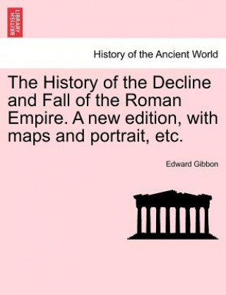 Könyv History of the Decline and Fall of the Roman Empire. a New Edition, with Maps and Portrait, Etc. Edward Gibbon