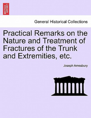 Knjiga Practical Remarks on the Nature and Treatment of Fractures of the Trunk and Extremities, Etc. Joseph Amesbury