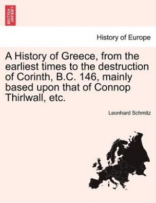 Książka History of Greece, from the Earliest Times to the Destruction of Corinth, B.C. 146, Mainly Based Upon That of Connop Thirlwall, Etc. Schmitz