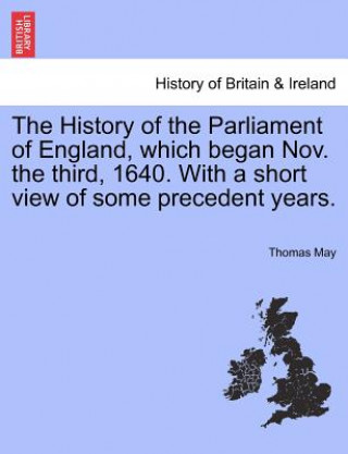 Книга History of the Parliament of England, Which Began Nov. the Third, 1640. with a Short View of Some Precedent Years. Dr Thomas May