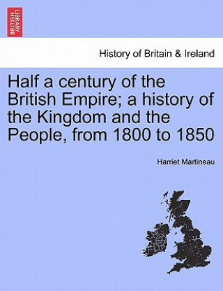 Книга Half a Century of the British Empire; A History of the Kingdom and the People, from 1800 to 1850 Harriet Martineau