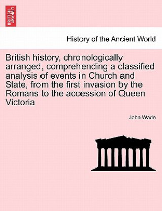 Buch British History, Chronologically Arranged, Comprehending a Classified Analysis of Events in Church and State, from the First Invasion by the Romans to John Wade