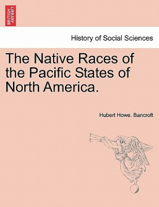 Kniha Native Races of the Pacific States of North America. Hubert Howe Bancroft