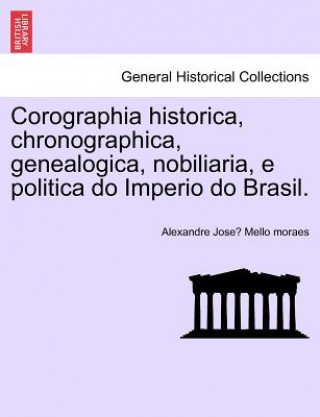 Kniha Corographia historica, chronographica, genealogica, nobiliaria, e politica do Imperio do Brasil. Alexandre Jose Mello Moraes