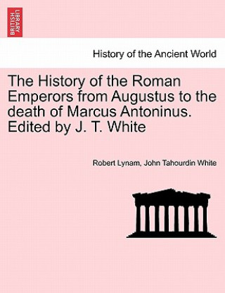 Książka History of the Roman Emperors from Augustus to the Death of Marcus Antoninus. Edited by J. T. White John Tahourdin White