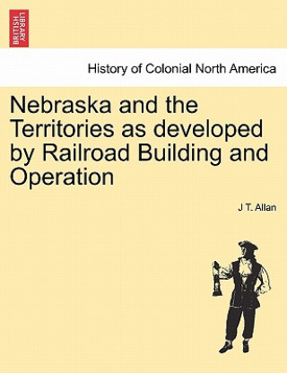 Książka Nebraska and the Territories as Developed by Railroad Building and Operation J T Allan