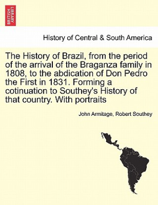 Carte History of Brazil, from the Period of the Arrival of the Braganza Family in 1808, to the Abdication of Don Pedro the First in 1831. Forming a Cotinuat Robert Southey