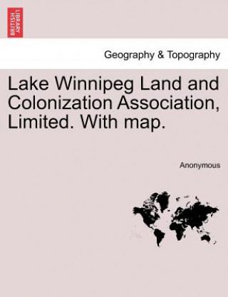 Könyv Lake Winnipeg Land and Colonization Association, Limited. with Map. Anonymous