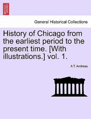 Книга History of Chicago from the earliest period to the present time. [With illustrations.] vol. 1. A T Andreas